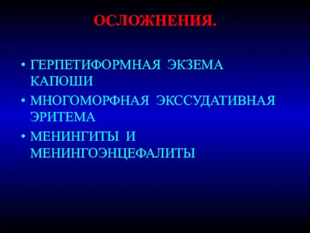 ОСЛОЖНЕНИЯ. ГЕРПЕТИФОРМНАЯ ЭКЗЕМА КАПОШИ МНОГОМОРФНАЯ ЭКССУДАТИВНАЯ ЭРИТЕМА МЕНИНГИТЫ И МЕНИНГОЭНЦЕФАЛИТЫ