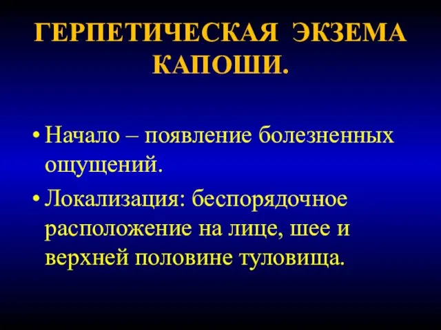 ГЕРПЕТИЧЕСКАЯ ЭКЗЕМА КАПОШИ. Начало – появление болезненных ощущений. Локализация: беспорядочное расположение