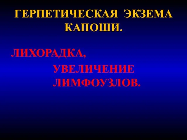 ГЕРПЕТИЧЕСКАЯ ЭКЗЕМА КАПОШИ. ЛИХОРАДКА, УВЕЛИЧЕНИЕ ЛИМФОУЗЛОВ.