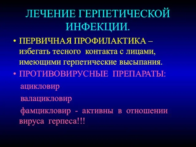 ЛЕЧЕНИЕ ГЕРПЕТИЧЕСКОЙ ИНФЕКЦИИ. ПЕРВИЧНАЯ ПРОФИЛАКТИКА – избегать тесного контакта с лицами,