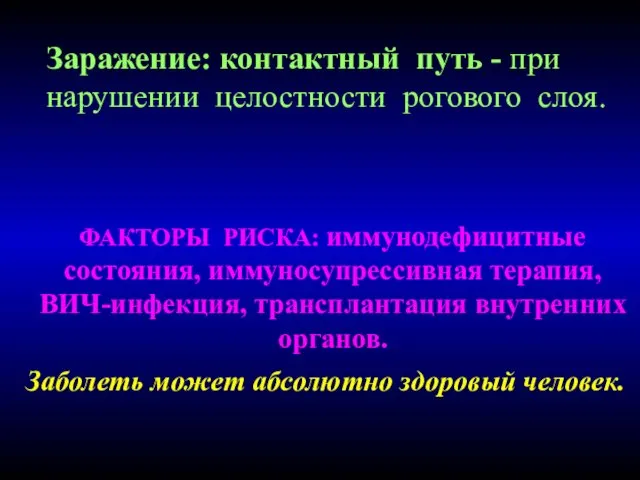 Заражение: контактный путь - при нарушении целостности рогового слоя. ФАКТОРЫ РИСКА: