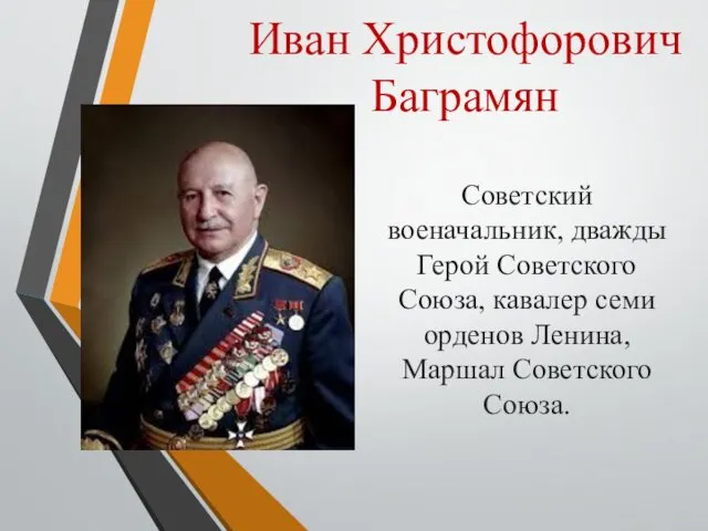 Иван Христофорович Баграмян Советский военачальник, дважды Герой Советского Союза, кавалер семи орденов Ленина, Маршал Советского Союза.