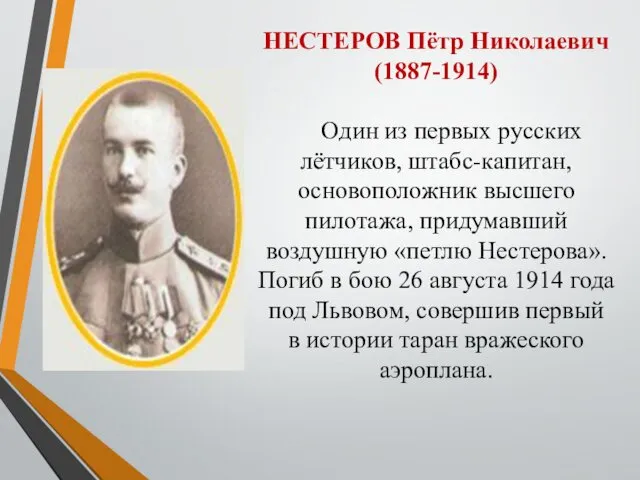 НЕСТЕРОВ Пётр Николаевич (1887-1914) Один из первых русских лётчиков, штабс-капитан, основоположник