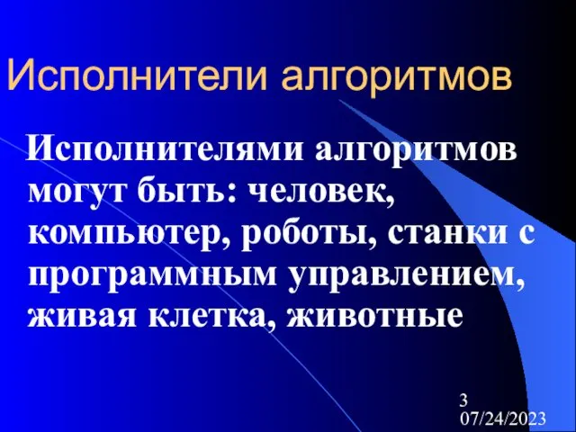 07/24/2023 Исполнители алгоритмов Исполнителями алгоритмов могут быть: человек, компьютер, роботы, станки