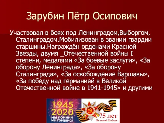 Зарубин Пётр Осипович Участвовал в боях под Ленинградом,Выборгом, Сталинградом.Мобилизован в звании