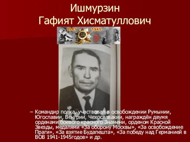 Ишмурзин Гафият Хисматуллович Командир полка, участвовал в освобождении Румынии, Югославии, Венгрии,