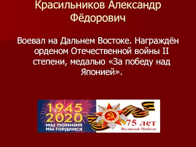 Красильников Александр Фёдорович Воевал на Дальнем Востоке. Награждён орденом Отечественной войны