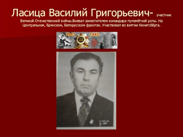 Ласица Василий Григорьевич- участник Великой Отечественной войны.Воевал заместителем командира пулемётной роты.