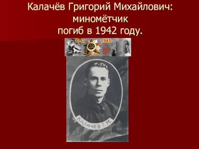 Калачёв Григорий Михайлович: миномётчик погиб в 1942 году.
