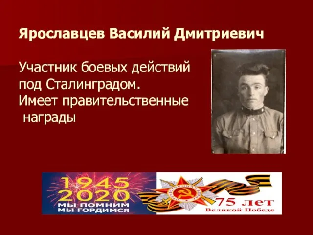 Ярославцев Василий Дмитриевич Участник боевых действий под Сталинградом. Имеет правительственные награды
