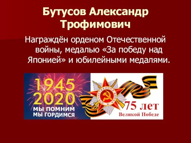 Бутусов Александр Трофимович Награждён орденом Отечественной войны, медалью «За победу над Японией» и юбилейными медалями.