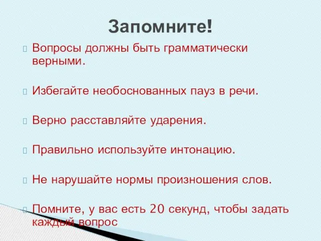 Вопросы должны быть грамматически верными. Избегайте необоснованных пауз в речи. Верно