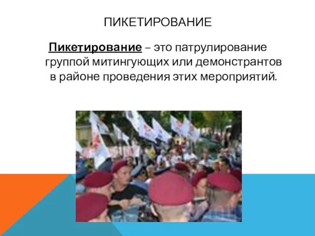 ПИКЕТИРОВАНИЕ Пикетирование – это патрулирование группой митингующих или демонстрантов в районе проведения этих мероприятий.