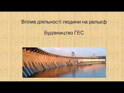 Вплив діяльності людини на рельєф Будівництво ГЕС