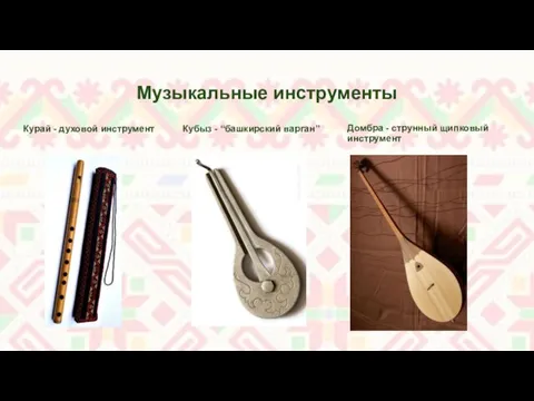 Музыкальные инструменты Курай - духовой инструмент Кубыз - “башкирский варган” Домбра - струнный щипковый инструмент