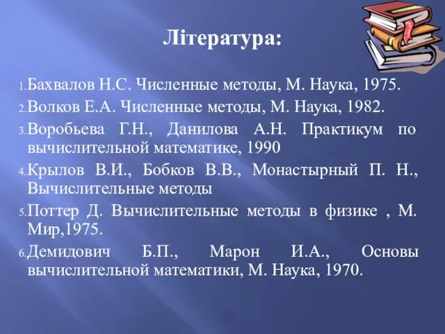 Література: Бахвалов Н.С. Численные методы, М. Наука, 1975. Волков Е.А. Численные