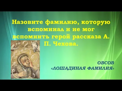 Назовите фамилию, которую вспоминал и не мог вспомнить герой рассказа А.П. Чехова. ОВСОВ «ЛОШАДИНАЯ ФАМИЛИЯ»