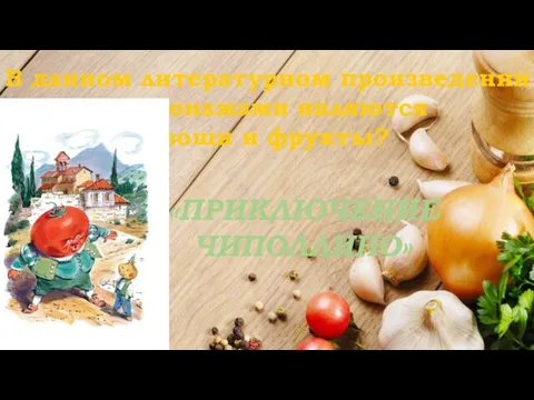 В данном литературном произведении персонажами являются овощи и фрукты? «ПРИКЛЮЧЕНИЕ ЧИПОЛЛИНО»