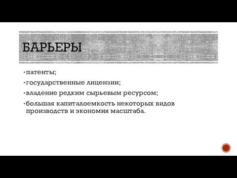 БАРЬЕРЫ патенты; государственные лицензии; владение редким сырьевым ресурсом; большая капиталоемкость некоторых видов производств и экономия масштаба.