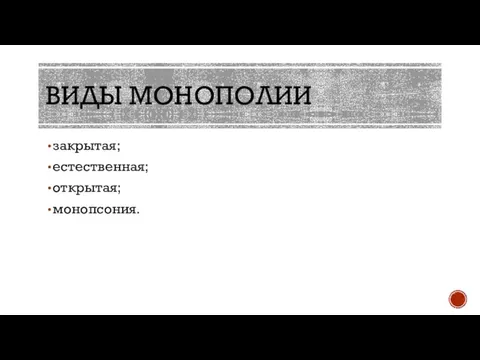 ВИДЫ МОНОПОЛИИ закрытая; естественная; открытая; монопсония.