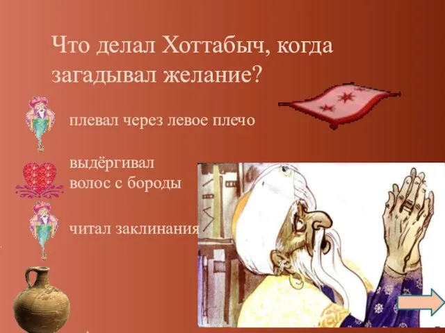 Что делал Хоттабыч, когда загадывал желание? плевал через левое плечо выдёргивал волос с бороды читал заклинания