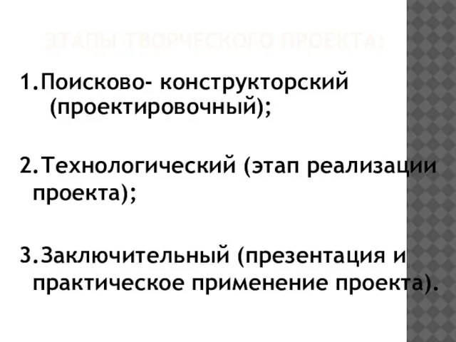 ЭТАПЫ ТВОРЧЕСКОГО ПРОЕКТА: 1.Поисково- конструкторский (проектировочный); 2.Технологический (этап реализации проекта); 3.Заключительный (презентация и практическое применение проекта).