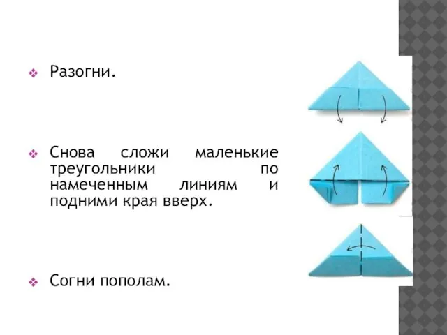 Разогни. Снова сложи маленькие треугольники по намеченным линиям и подними края вверх. Согни пополам.