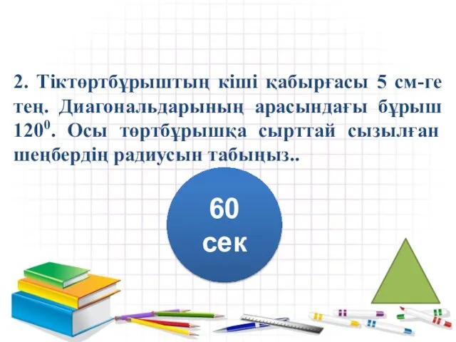 2. Тіктөртбұрыштың кіші қабырғасы 5 см-ге тең. Диагональдарының арасындағы бұрыш 1200.