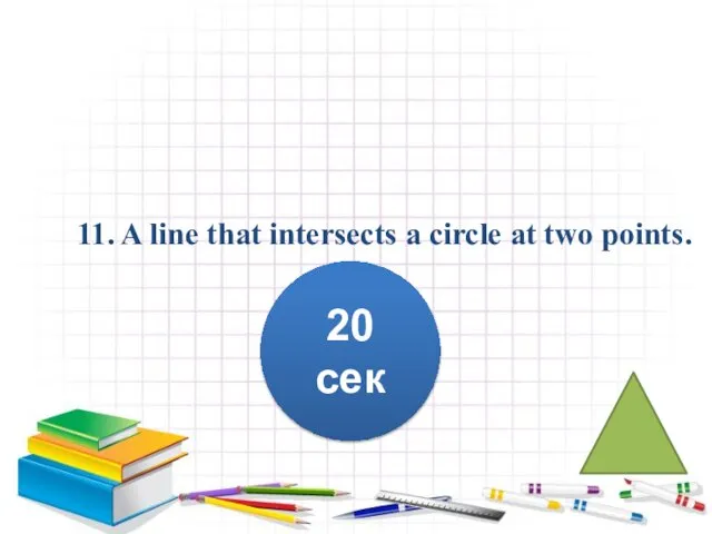 11. A line that intersects a circle at two points. 20 сек