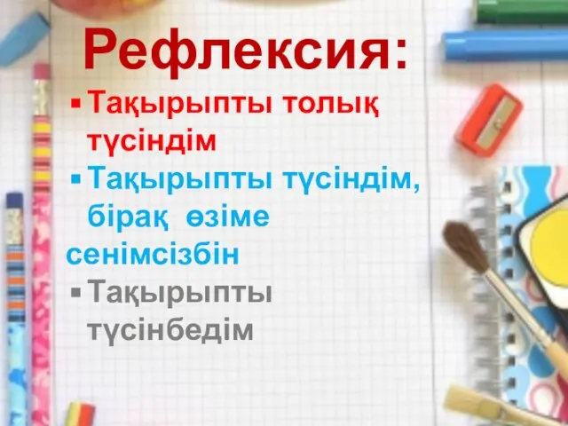 Рефлексия: Тақырыпты толық түсіндім Тақырыпты түсіндім, бірақ өзіме сенімсізбін Тақырыпты түсінбедім