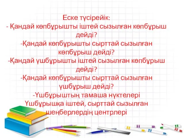 Еске түсірейік: - Қандай көпбұрышты іштей сызылған көпбұрыш дейді? -Қандай көпбұрышты