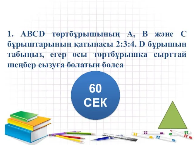 1. АВСD төртбұрышының А, В және С бұрыштарының қатынасы 2:3:4. D