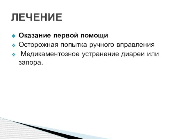 Оказание первой помощи Осторожная попытка ручного вправления Медикаментозное устранение диареи или запора. ЛЕЧЕНИЕ