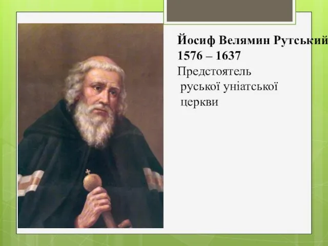 Йосиф Велямин Рутський 1576 – 1637 Предстоятель руської уніатської церкви