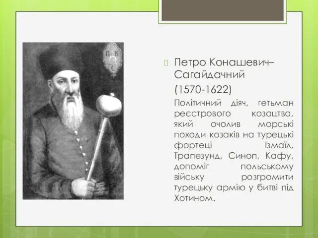 Петро Конашевич–Сагайдачний (1570-1622) Політичний діяч, гетьман реєстрового козацтва, який очолив морські