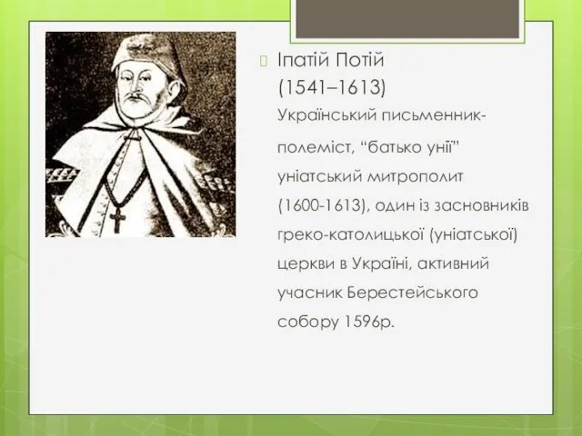 Іпатій Потій (1541–1613) Український письменник-полеміст, “батько унії” уніатський митрополит (1600-1613), один