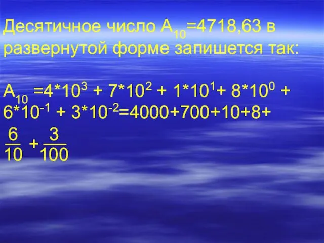 Десятичное число А10=4718,63 в развернутой форме запишется так: А10 =4*103 +