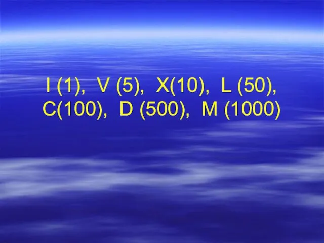 I (1), V (5), X(10), L (50), C(100), D (500), M (1000)