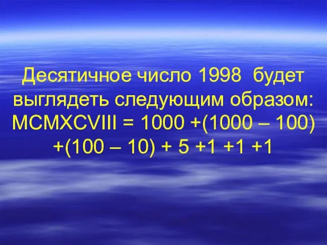 Десятичное число 1998 будет выглядеть следующим образом: MCMXCVIII = 1000 +(1000