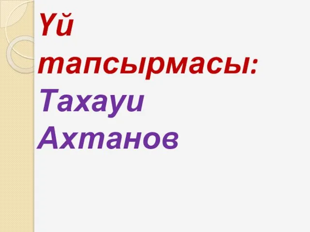 Үй тапсырмасы: Тахауи Ахтанов