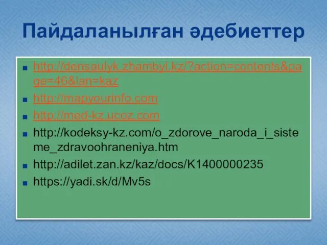 Пайдаланылған әдебиеттер http://densaulyk.zhambyl.kz/?action=contents&page=46&lan=kaz http://mapyourinfo.com http://med-kz.ucoz.com http://kodeksy-kz.com/o_zdorove_naroda_i_sisteme_zdravoohraneniya.htm http://adilet.zan.kz/kaz/docs/K1400000235 https://yadi.sk/d/Mv5s