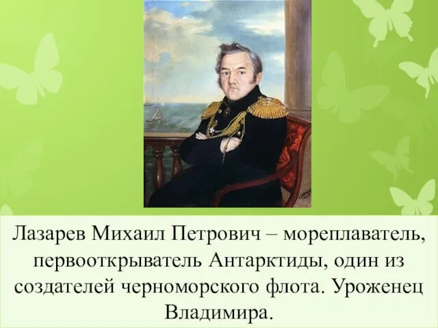 Лазарев Михаил Петрович – мореплаватель, первооткрыватель Антарктиды, один из создателей черноморского флота. Уроженец Владимира.