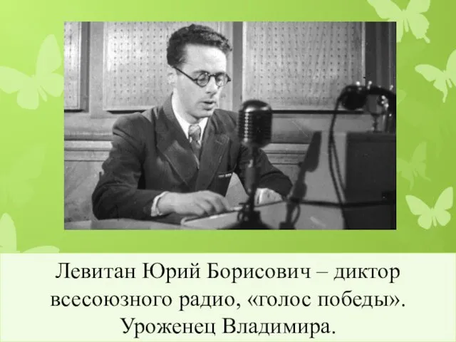 Левитан Юрий Борисович – диктор всесоюзного радио, «голос победы». Уроженец Владимира.