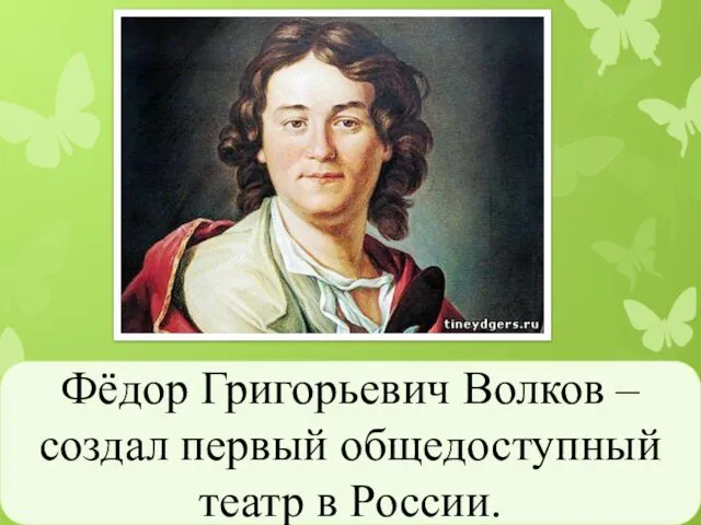 Фёдор Григорьевич Волков – создал первый общедоступный театр в России.