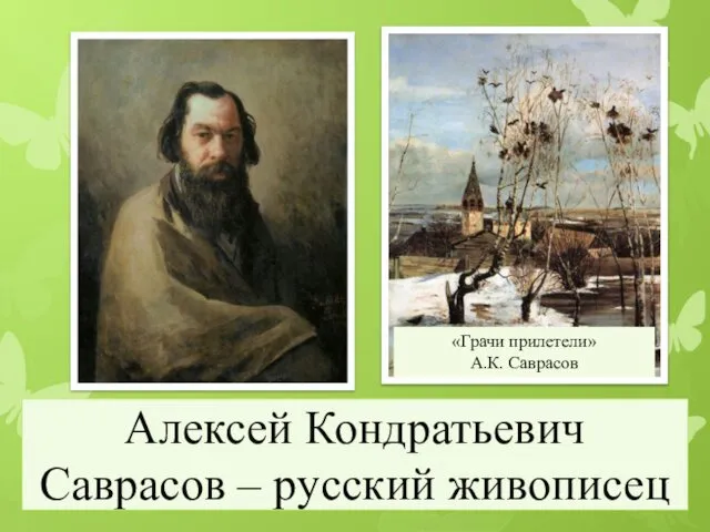 Алексей Кондратьевич Саврасов – русский живописец «Грачи прилетели» А.К. Саврасов