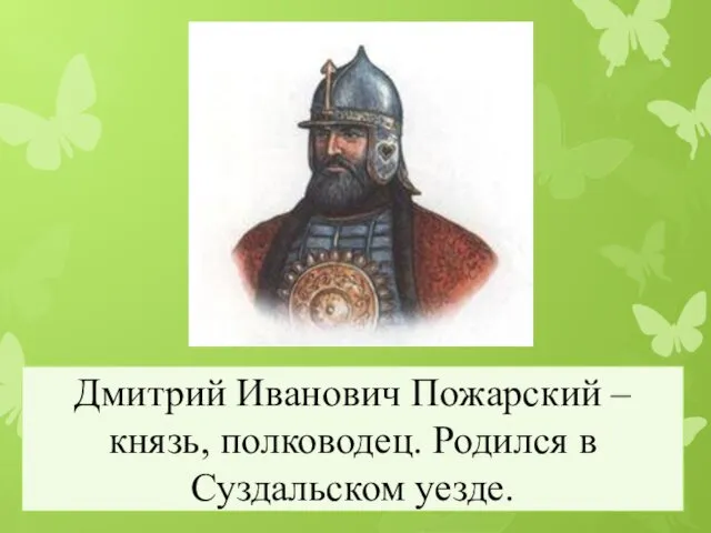 Дмитрий Иванович Пожарский – князь, полководец. Родился в Суздальском уезде.