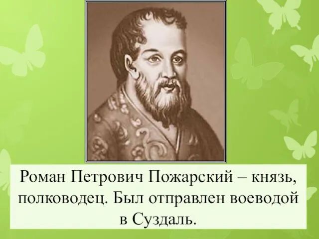 Роман Петрович Пожарский – князь, полководец. Был отправлен воеводой в Суздаль.