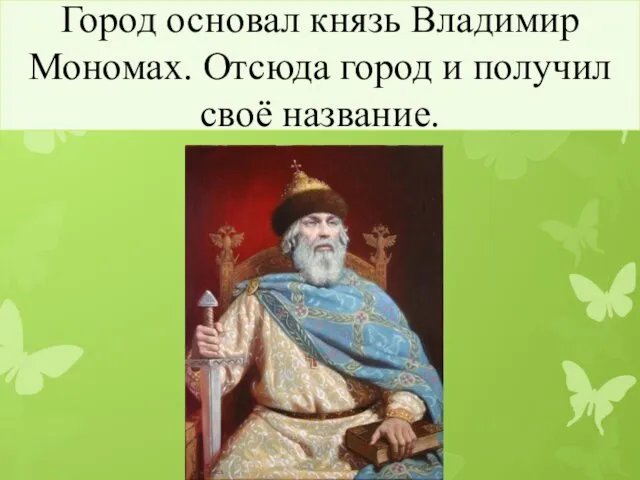 Город основал князь Владимир Мономах. Отсюда город и получил своё название.