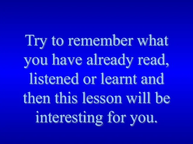 Try to remember what you have already read, listened or learnt