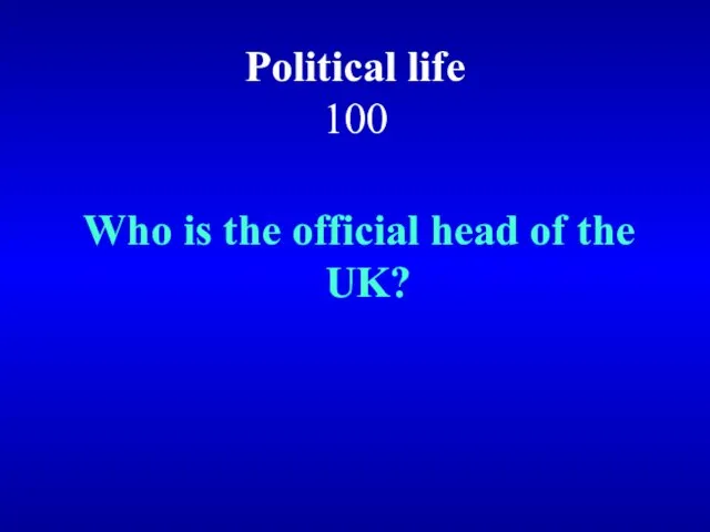Political life 100 Who is the official head of the UK?